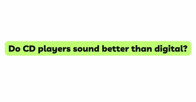 Do CD players sound better than digital?