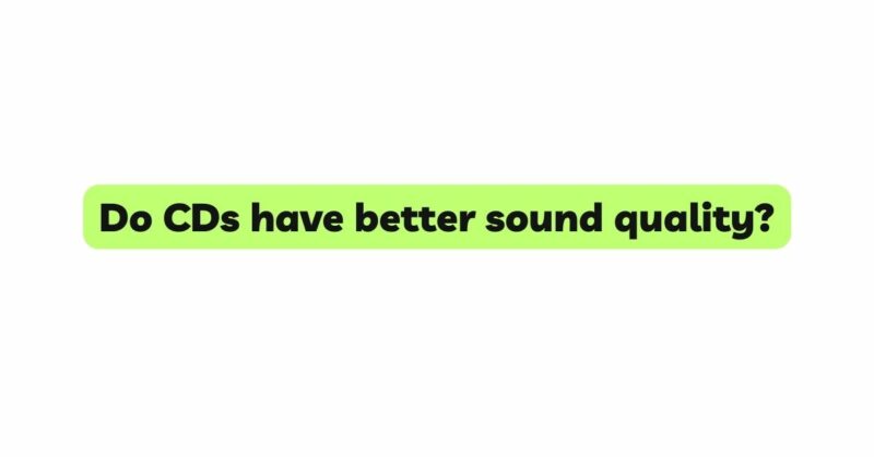 Do CDs have better sound quality?