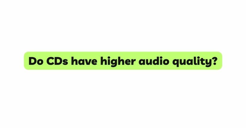 Do CDs have higher audio quality?