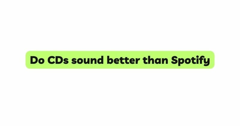 Do CDs sound better than Spotify