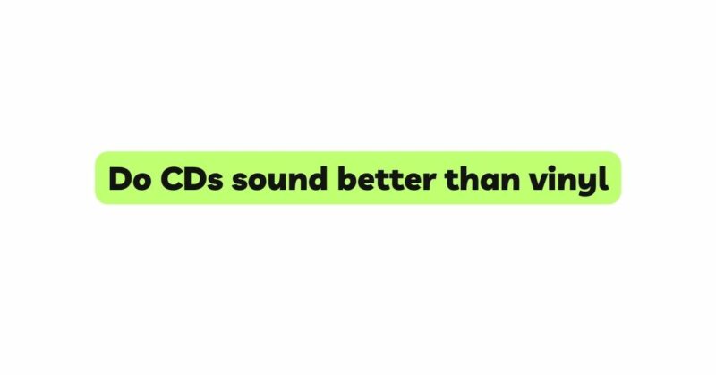 Do CDs sound better than vinyl