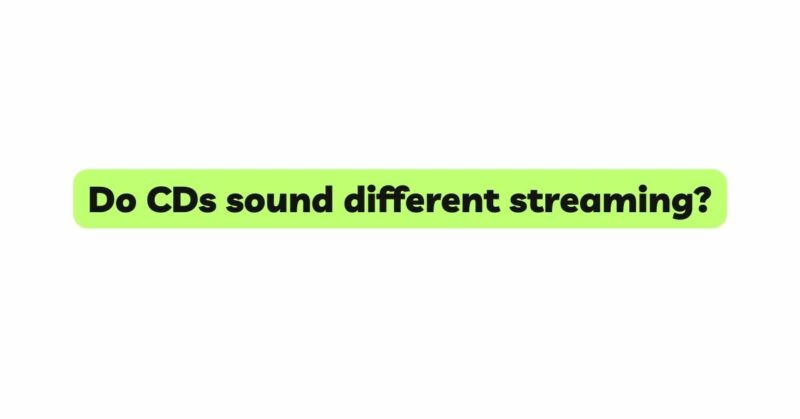 Do CDs sound different streaming?