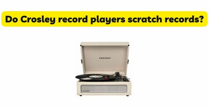 Do Crosley record players scratch records?