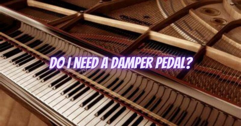 Do I need a damper pedal?