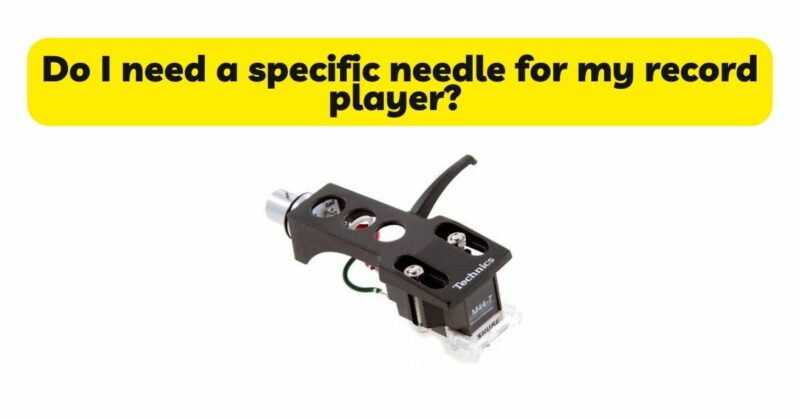 Do I need a specific needle for my record player?