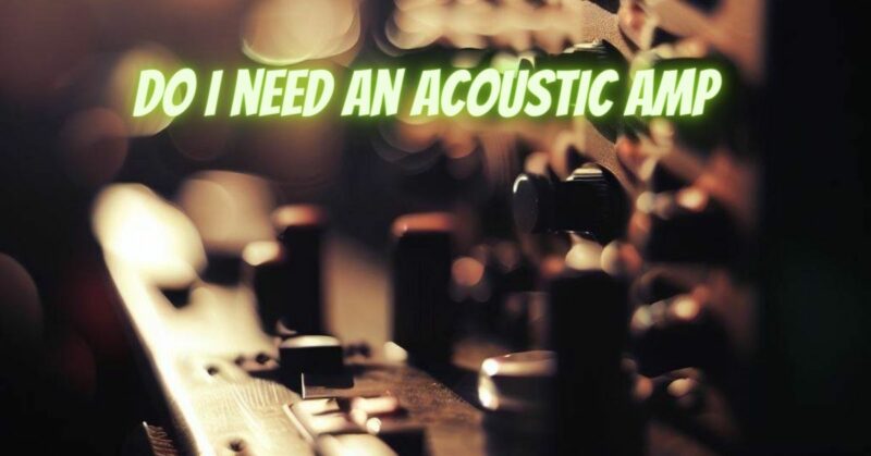Do I need an acoustic amp