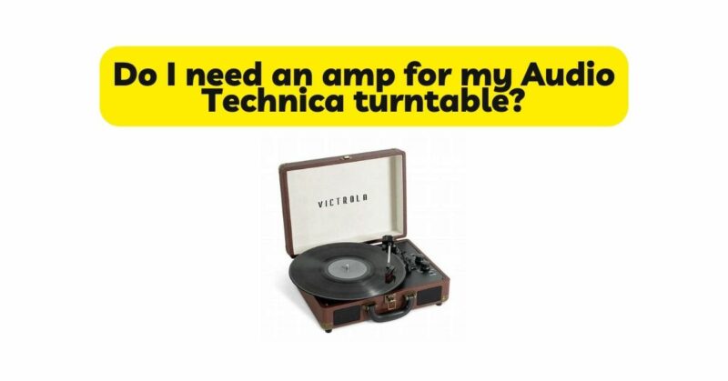 Do I need an amp for my Audio Technica turntable?