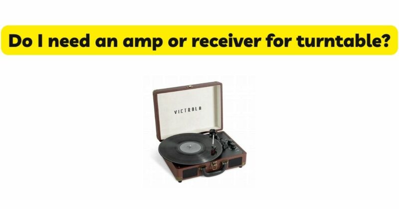 Do I need an amp or receiver for turntable?