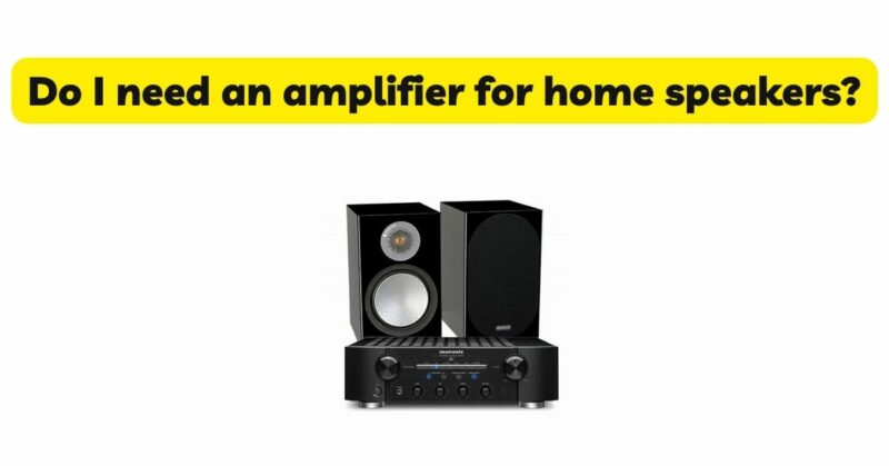 Do I need an amplifier for home speakers?