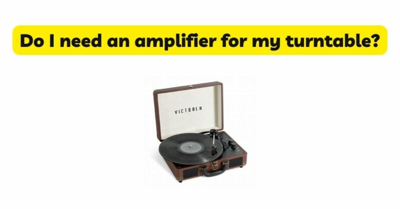 Do I need an amplifier for my turntable?
