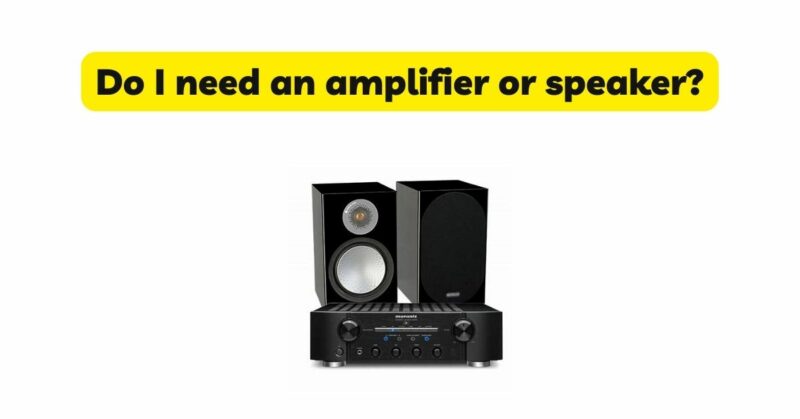 Do I need an amplifier or speaker?