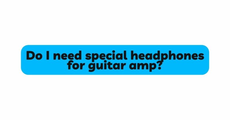 Do I need special headphones for guitar amp?