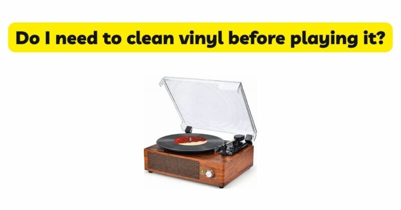 Do I need to clean vinyl before playing it?