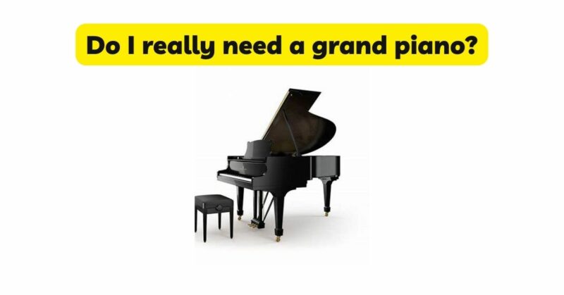 Do I really need a grand piano?