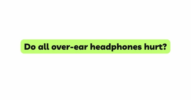 Do all over-ear headphones hurt?
