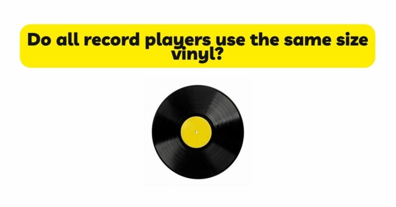 Do all record players use the same size vinyl?