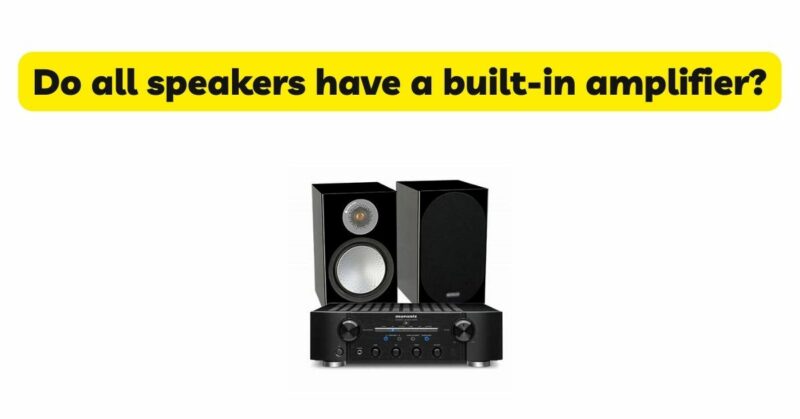 Do all speakers have a built-in amplifier?