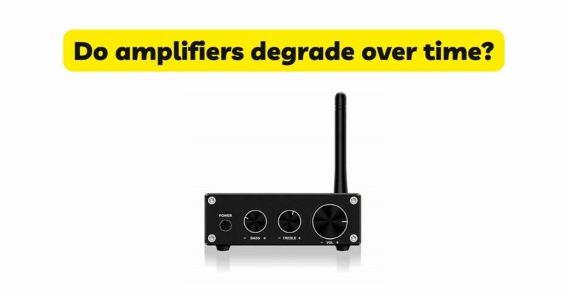 Do amplifiers degrade over time?