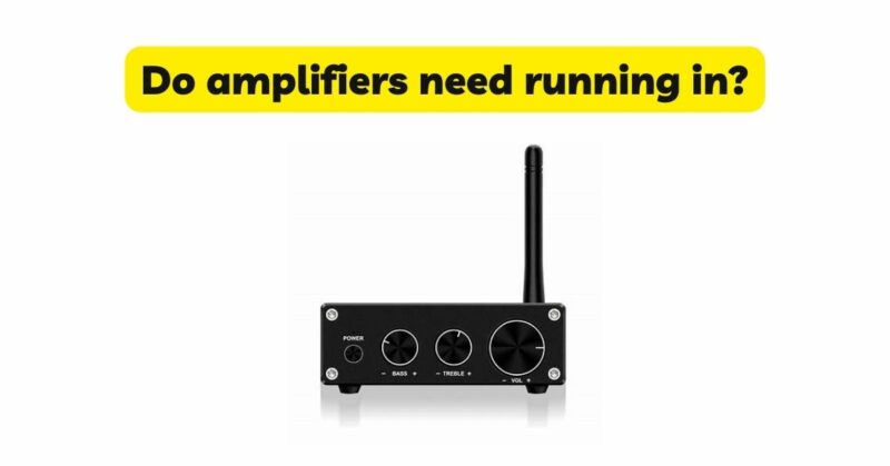 Do amplifiers need running in?