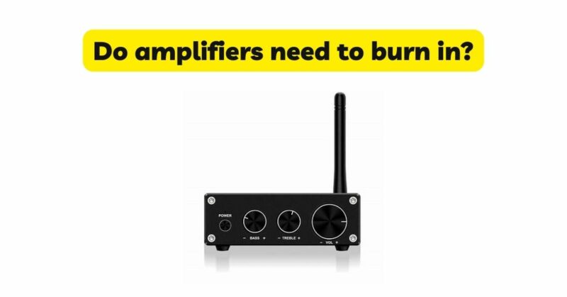 Do amplifiers need to burn in?
