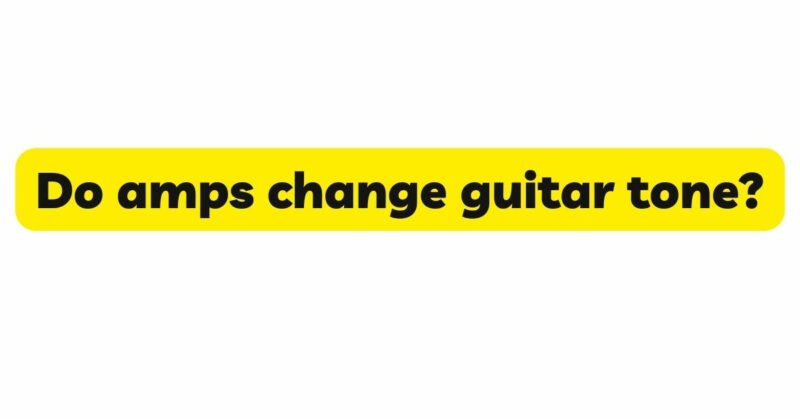 Do amps change guitar tone?