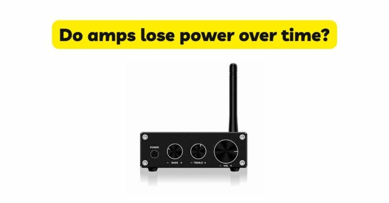 Do amps lose power over time?