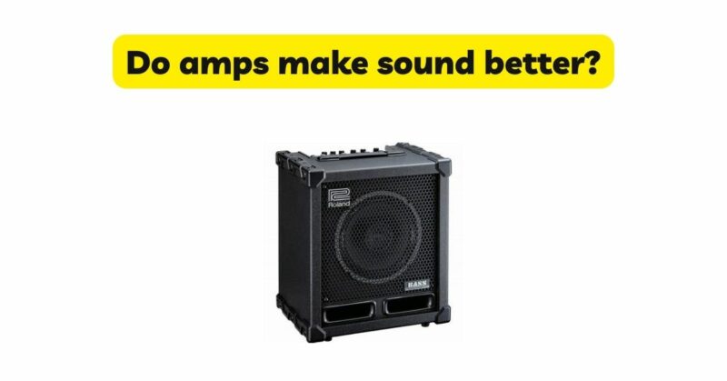 Do amps make sound better?