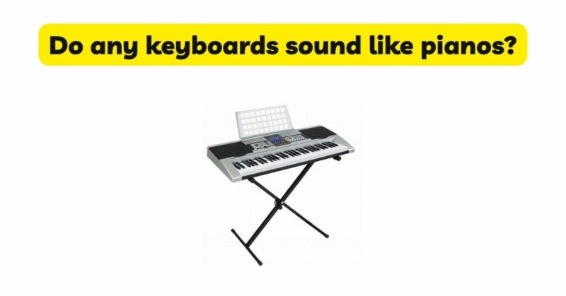 Do any keyboards sound like pianos?