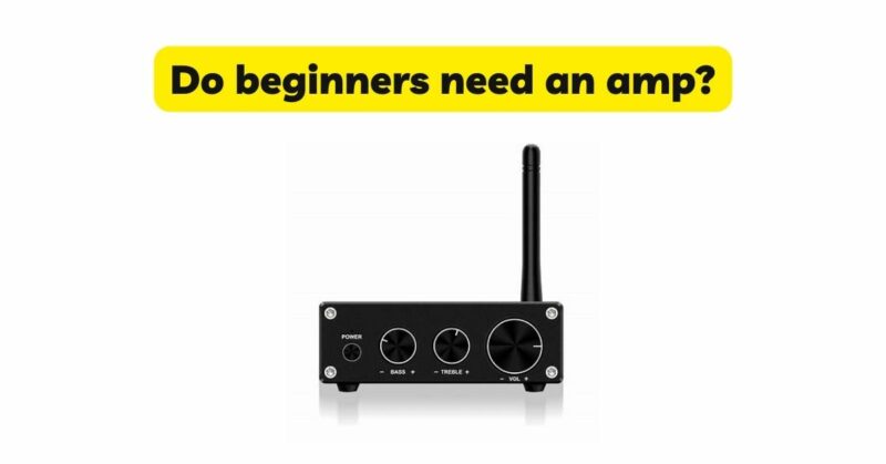 Do beginners need an amp?