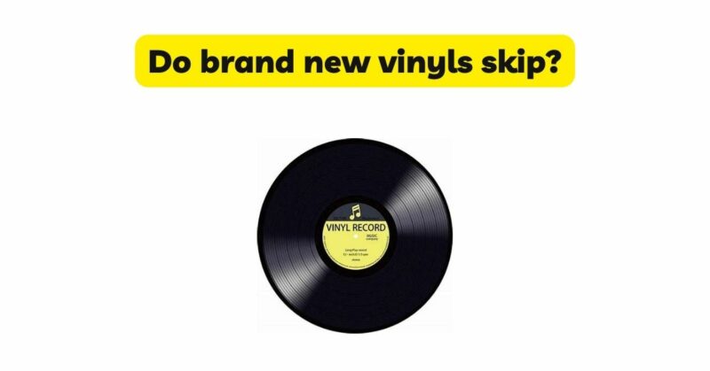 Do brand new vinyls skip?