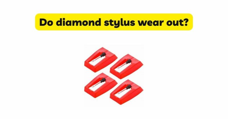 Do diamond stylus wear out?