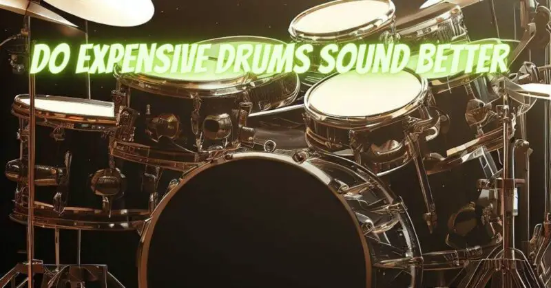 Do expensive drums sound better