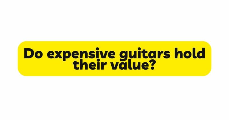 Do expensive guitars hold their value?