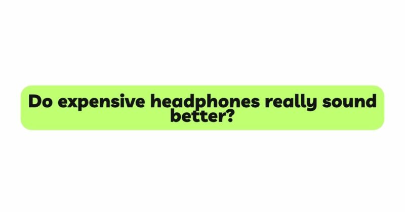 Do expensive headphones really sound better?