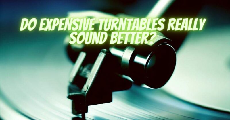 Do expensive turntables really sound better?
