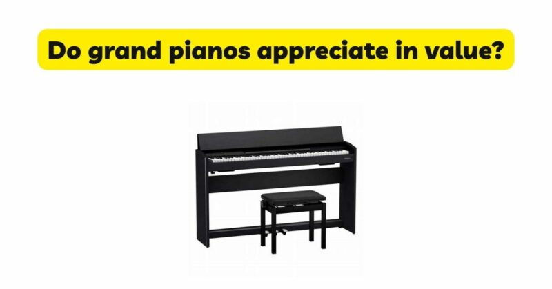 Do grand pianos appreciate in value?