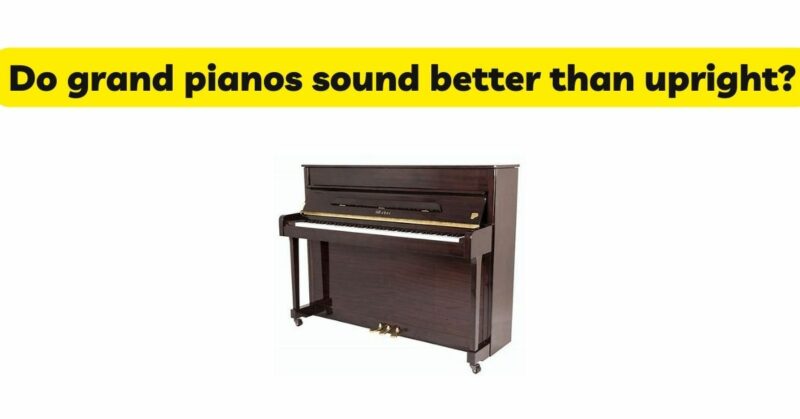 Do grand pianos sound better than upright?