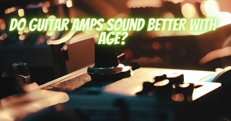 Do guitar amps sound better with age?