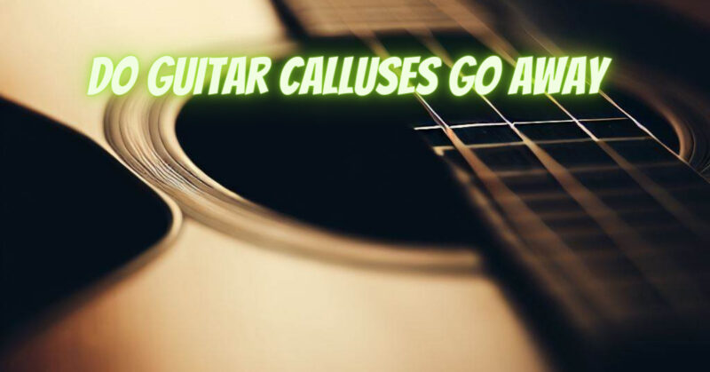 Do guitar calluses go away