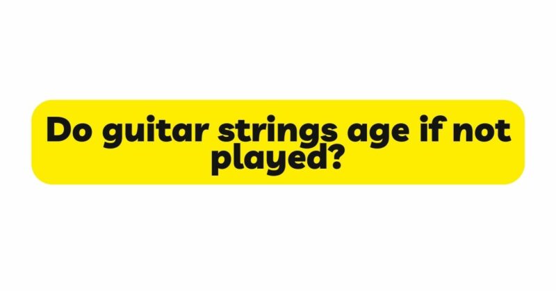 Do guitar strings age if not played?