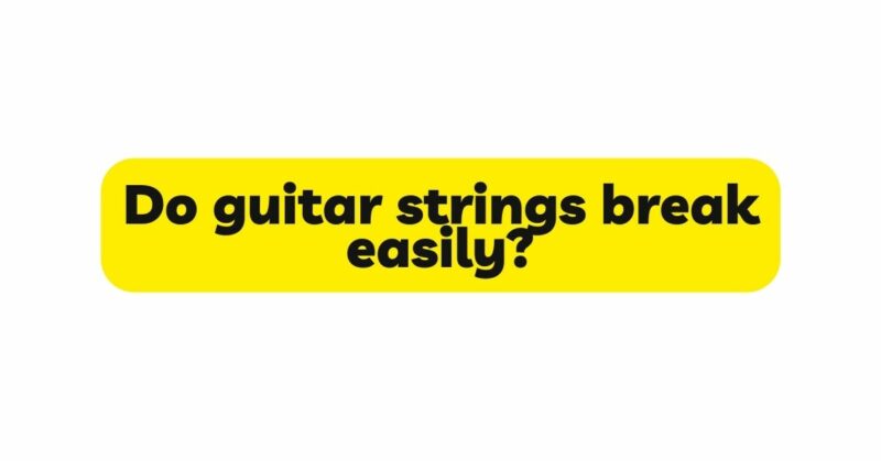 Do guitar strings break easily?