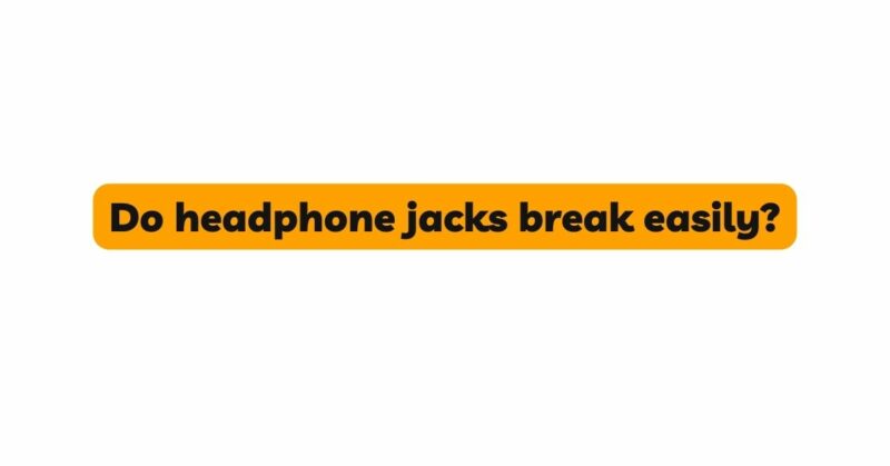 Do headphone jacks break easily?