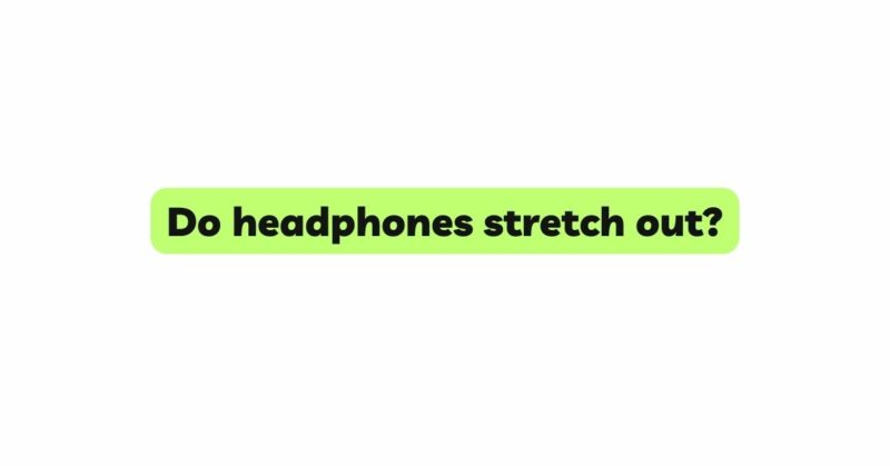 Do headphones stretch out?