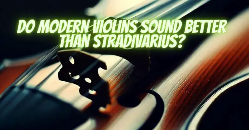 Do modern violins sound better than Stradivarius?