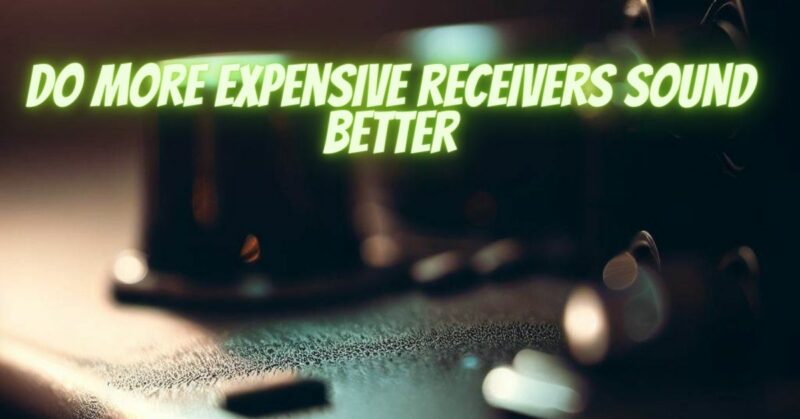 Do more expensive receivers sound better