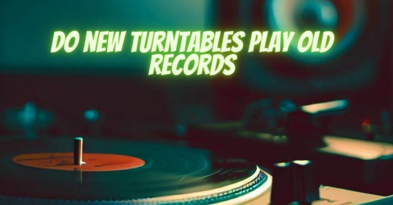 Do new turntables play old records