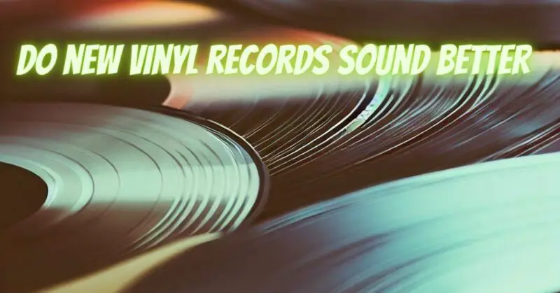 Do new vinyl records sound better