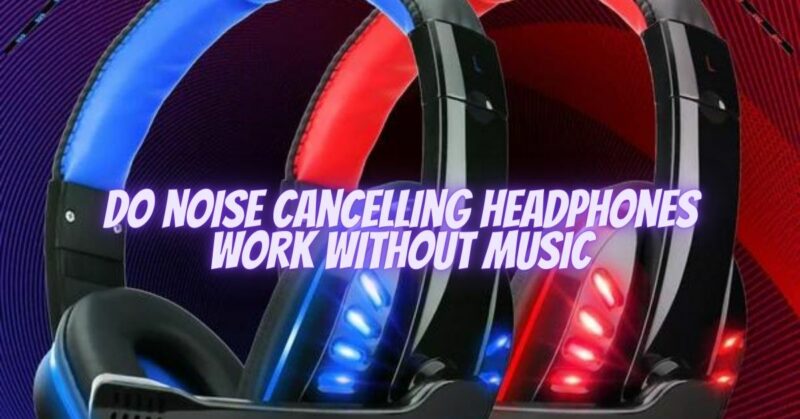 Do noise cancelling headphones work without music