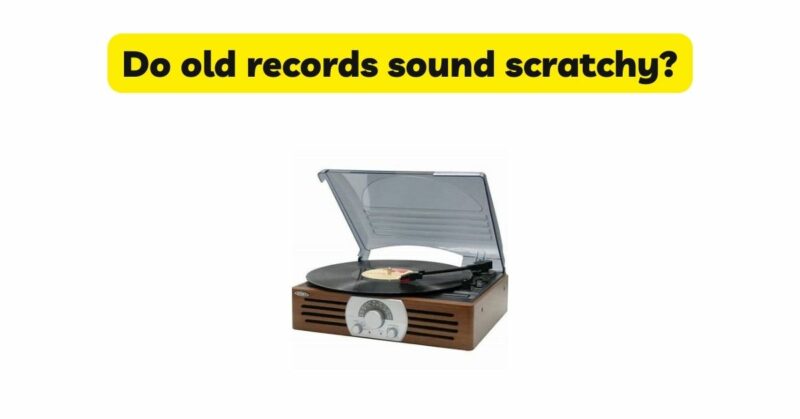 Do old records sound scratchy?