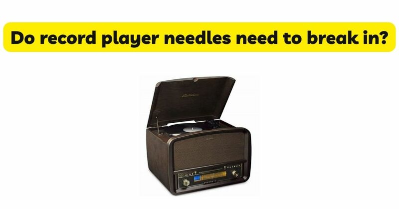 Do record player needles need to break in?